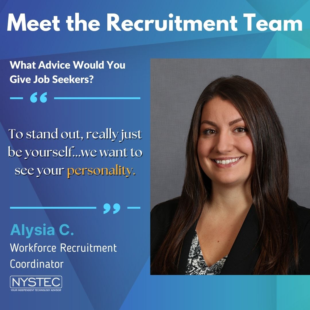 When asked what advice she would give job seekers, Recruiter Alysia C. responded, "To stand out, really just be yourself ... we want to see your personality."